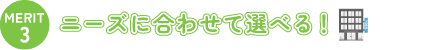 ニーズに合わせて選べる!