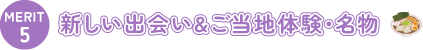 新しい出会い&ご当地体験・名物